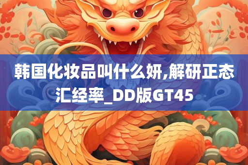 韩国化妆品叫什么妍,解研正态汇经率_DD版GT45