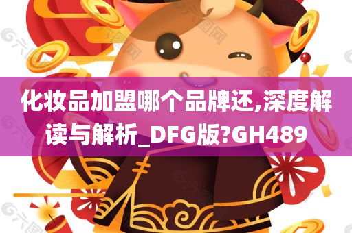 化妆品加盟哪个品牌还,深度解读与解析_DFG版?GH489