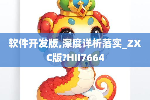 软件开发版,深度详析落实_ZXC版?HII7664