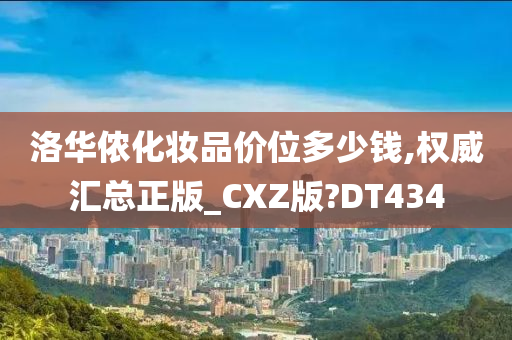 洛华侬化妆品价位多少钱,权威汇总正版_CXZ版?DT434