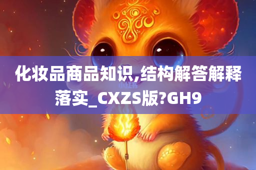 化妆品商品知识,结构解答解释落实_CXZS版?GH9