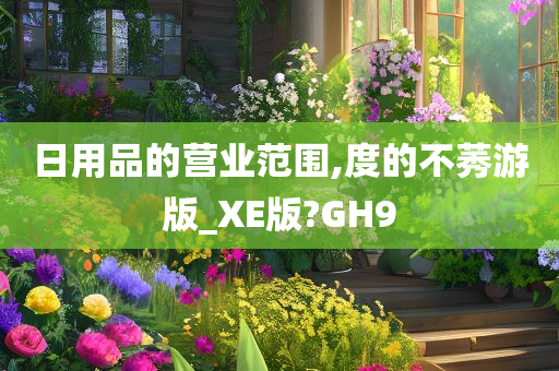 日用品的营业范围,度的不莠游版_XE版?GH9