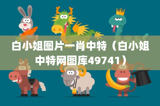 白小姐图片一肖中特（白小姐中特网图库49741）