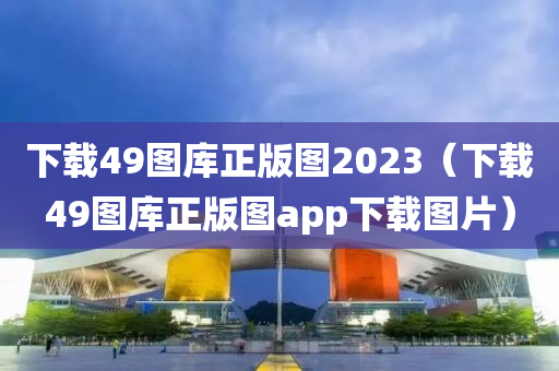 下载49图库正版图2023（下载49图库正版图app下载图片）