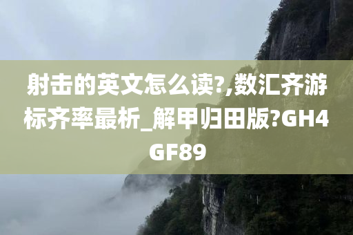 射击的英文怎么读?,数汇齐游标齐率最析_解甲归田版?GH4GF89