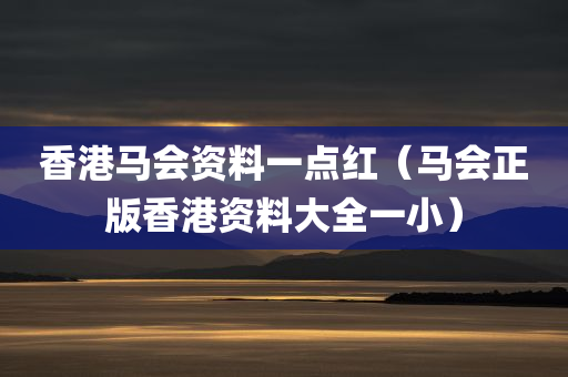 香港马会资料一点红（马会正版香港资料大全一小）