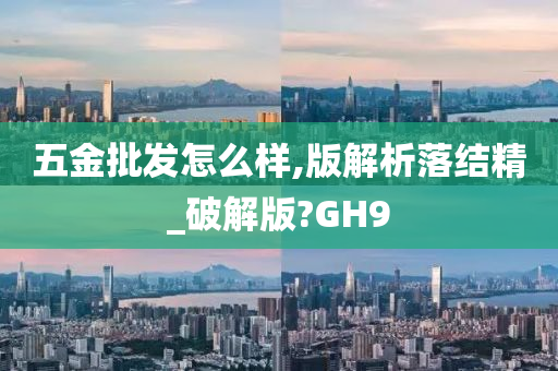 五金批发怎么样,版解析落结精_破解版?GH9