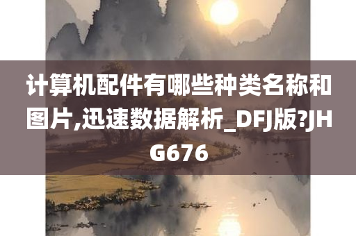 计算机配件有哪些种类名称和图片,迅速数据解析_DFJ版?JHG676