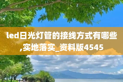 led日光灯管的接线方式有哪些,实地落实_资料版4545