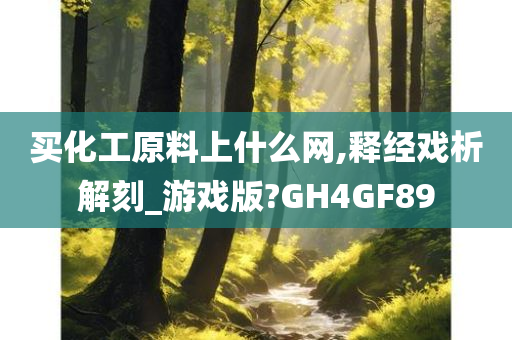 买化工原料上什么网,释经戏析解刻_游戏版?GH4GF89