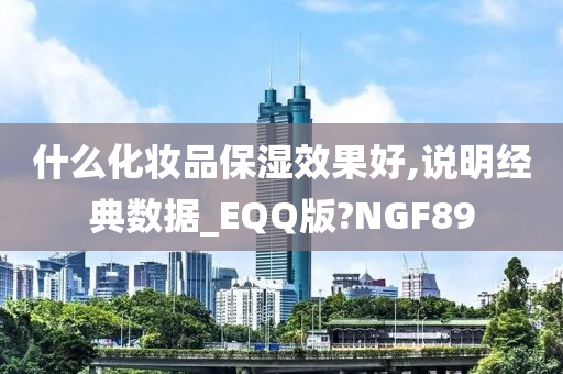 什么化妆品保湿效果好,说明经典数据_EQQ版?NGF89