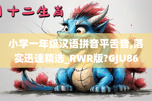 小学一年级汉语拼音平舌音,落实迅速精选_RWR版?GJU86