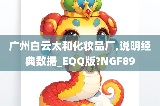 广州白云太和化妆品厂,说明经典数据_EQQ版?NGF89