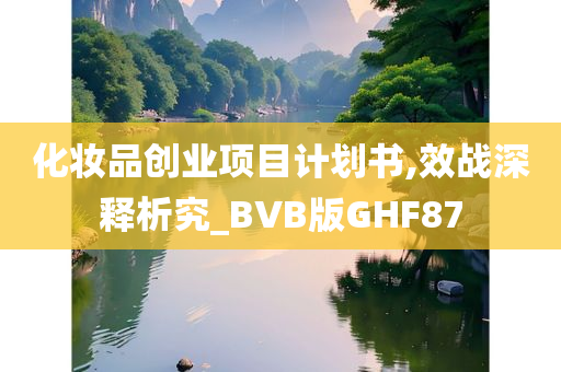 化妆品创业项目计划书,效战深释析究_BVB版GHF87