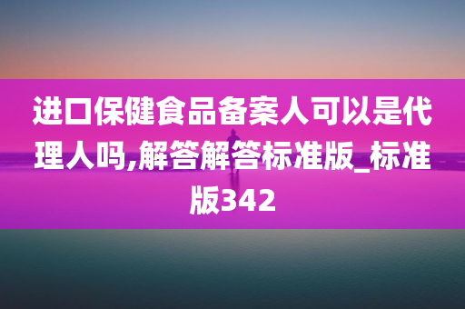 进口保健食品备案人可以是代理人吗,解答解答标准版_标准版342