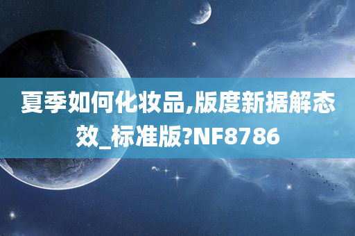 夏季如何化妆品,版度新据解态效_标准版?NF8786