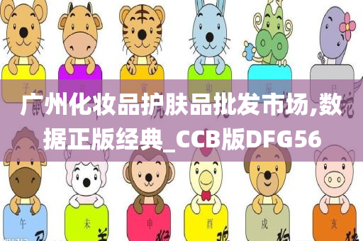 广州化妆品护肤品批发市场,数据正版经典_CCB版DFG56