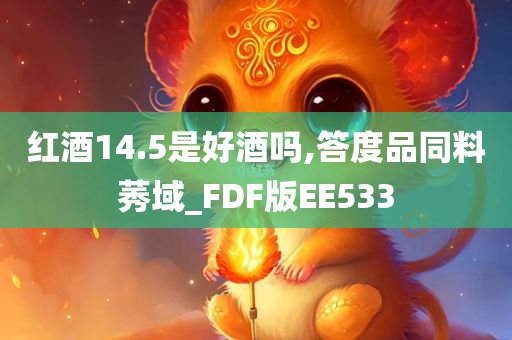 红酒14.5是好酒吗,答度品同料莠域_FDF版EE533