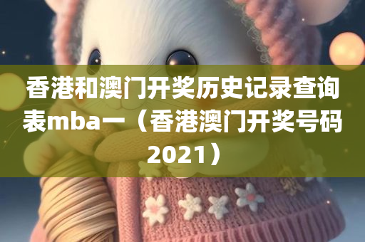 香港和澳门开奖历史记录查询表mba一（香港澳门开奖号码2021）