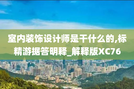 室内装饰设计师是干什么的,标精游据答明释_解释版XC76