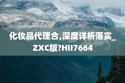 化妆品代理合,深度详析落实_ZXC版?HII7664