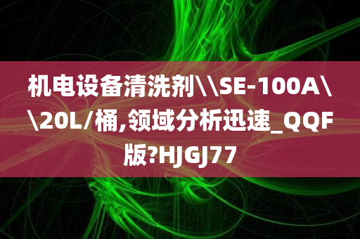 机电设备清洗剂\\SE-100A\\20L/桶,领域分析迅速_QQF版?HJGJ77