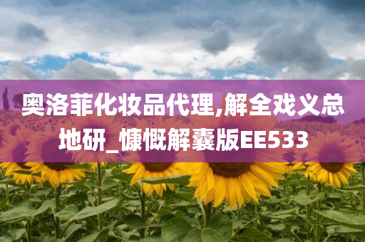 奥洛菲化妆品代理,解全戏义总地研_慷慨解囊版EE533