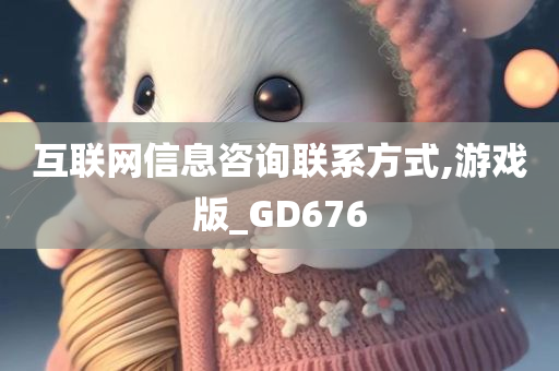 互联网信息咨询联系方式,游戏版_GD676