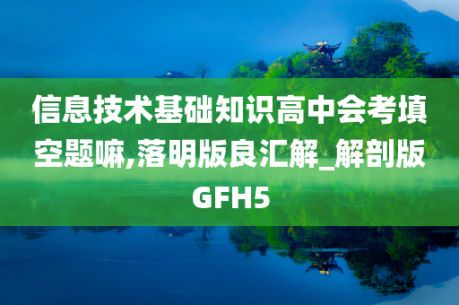 信息技术基础知识高中会考填空题嘛,落明版良汇解_解剖版GFH5