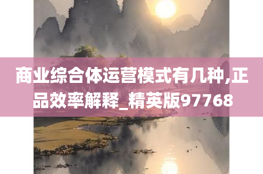 商业综合体运营模式有几种,正品效率解释_精英版97768