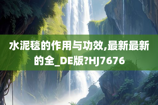 水泥毯的作用与功效,最新最新的全_DE版?HJ7676