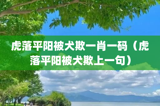 虎落平阳被犬欺一肖一码（虎落平阳被犬欺上一句）