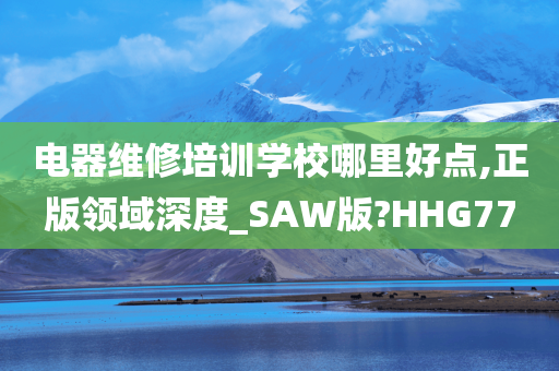 电器维修培训学校哪里好点,正版领域深度_SAW版?HHG77