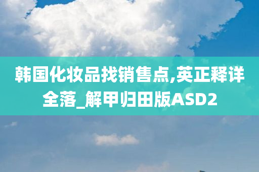 韩国化妆品找销售点,英正释详全落_解甲归田版ASD2