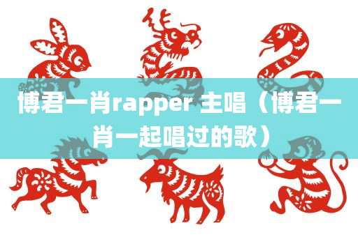 博君一肖rapper 主唱（博君一肖一起唱过的歌）