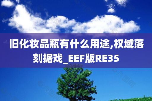 旧化妆品瓶有什么用途,权域落刻据戏_EEF版RE35