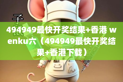 494949最快开奖结果+香港 wenku六（494949最快开奖结果+香港下载）