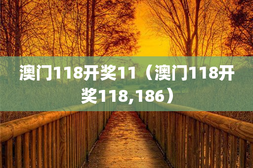 澳门118开奖11（澳门118开奖118,186）