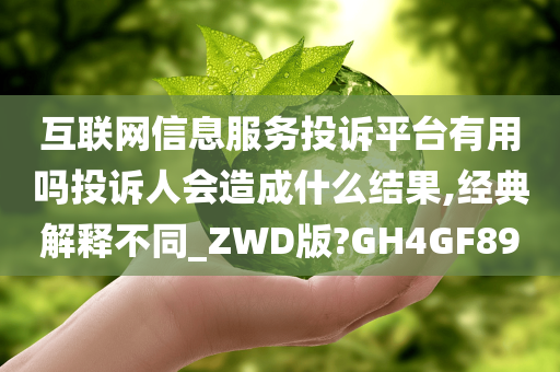 互联网信息服务投诉平台有用吗投诉人会造成什么结果,经典解释不同_ZWD版?GH4GF89