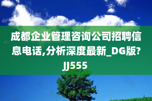 成都企业管理咨询公司招聘信息电话,分析深度最新_DG版?JJ555