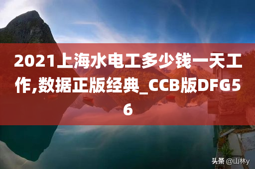 2021上海水电工多少钱一天工作,数据正版经典_CCB版DFG56