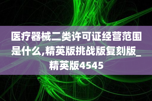 医疗器械二类许可证经营范围是什么,精英版挑战版复刻版_精英版4545