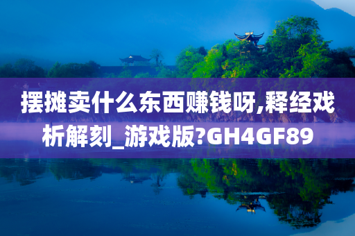 摆摊卖什么东西赚钱呀,释经戏析解刻_游戏版?GH4GF89