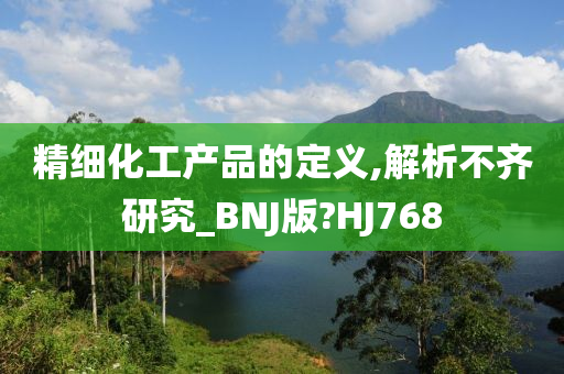 精细化工产品的定义,解析不齐研究_BNJ版?HJ768