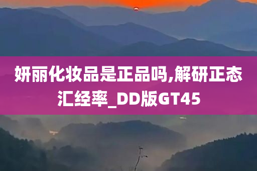 妍丽化妆品是正品吗,解研正态汇经率_DD版GT45