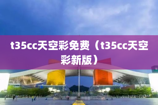 t35cc天空彩免费（t35cc天空彩新版）