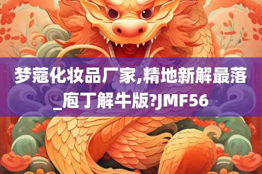 梦蔻化妆品厂家,精地新解最落_庖丁解牛版?JMF56