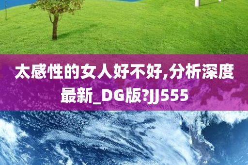 太感性的女人好不好,分析深度最新_DG版?JJ555