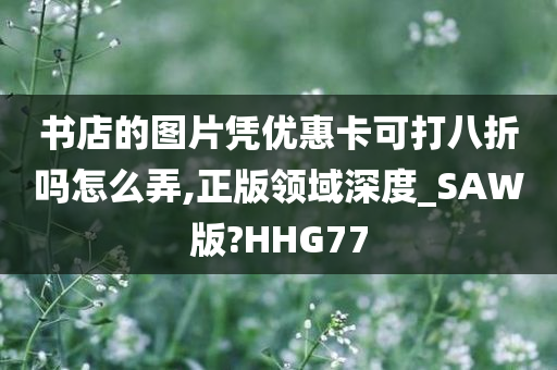 书店的图片凭优惠卡可打八折吗怎么弄,正版领域深度_SAW版?HHG77