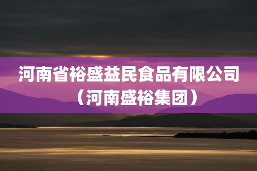 河南省裕盛益民食品有限公司（河南盛裕集团）